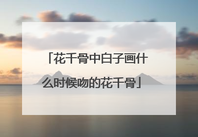 花千骨中白子画什么时候吻的花千骨