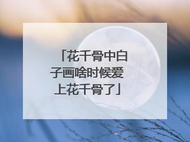 花千骨中白子画啥时候爱上花千骨了