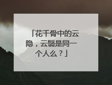 花千骨中的云隐,云翳是同一个人么?