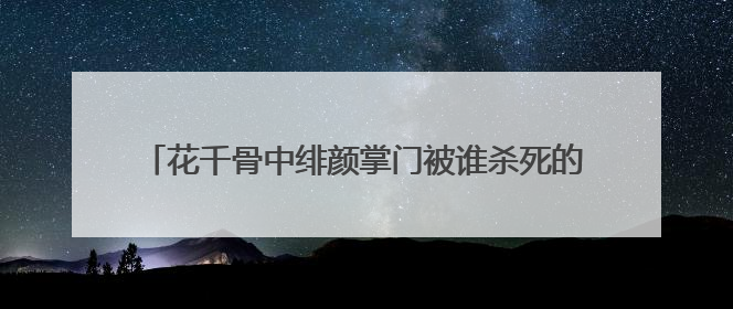 花千骨中绯颜掌门被谁杀死的 无垢是谁及为什么要杀绯