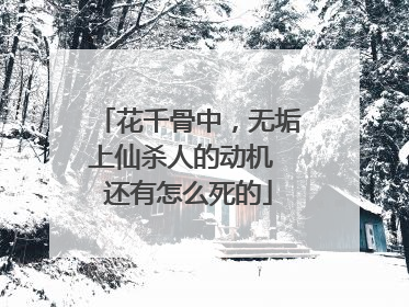 花千骨中,无垢上仙杀人的动机 还有怎么死的