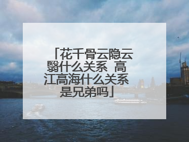 花千骨云隐云翳什么关系 高江高海什么关系是兄弟吗