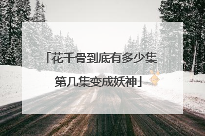 花千骨到底有多少集 第几集变成妖神