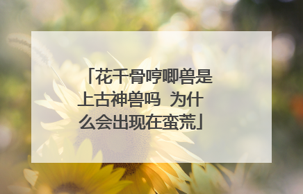 花千骨哼唧兽是上古神兽吗 为什么会出现在蛮荒