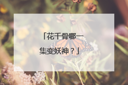 花千骨哪一集变妖神?