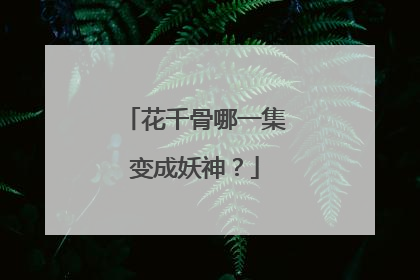 花千骨哪一集变成妖神？