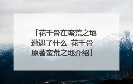 花千骨在蛮荒之地遭遇了什么 花千骨原著蛮荒之地介绍