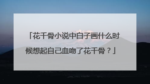 花千骨小说中白子画什么时候想起自己血吻了花千骨？