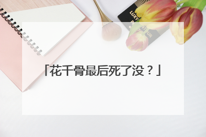 花千骨最后死了没？