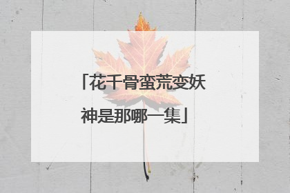 花千骨蛮荒变妖神是那哪一集