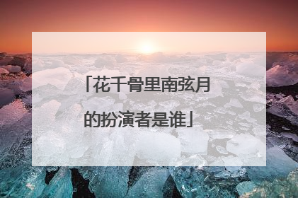 花千骨里南弦月的扮演者是谁