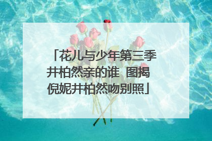 花儿与少年第三季井柏然亲的谁 图揭倪妮井柏然吻别照