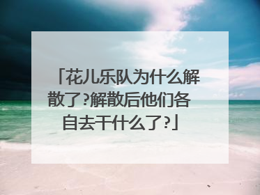 花儿乐队为什么解散了?解散后他们各自去干什么了?