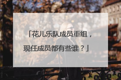 花儿乐队成员重组，现任成员都有些谁？