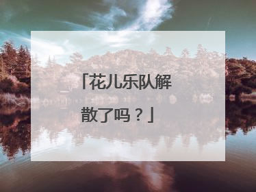 花儿乐队解散了吗？