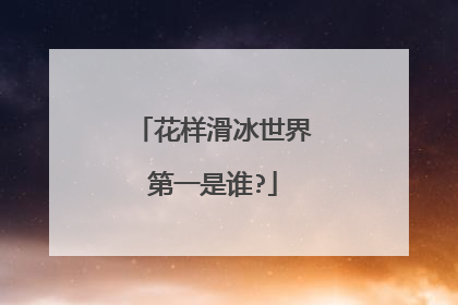 花样滑冰世界第一是谁?