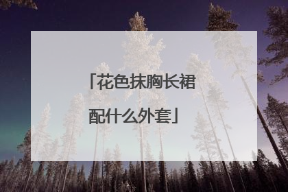 花色抹胸长裙配什么外套