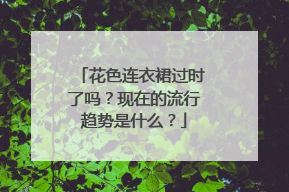 花色连衣裙过时了吗？现在的流行趋势是什么？