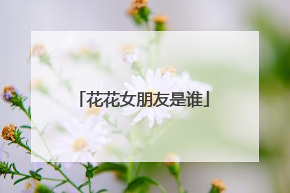 花花女朋友是谁