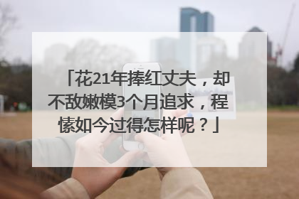 花21年捧红丈夫，却不敌嫩模3个月追求，程愫如今过得怎样呢？