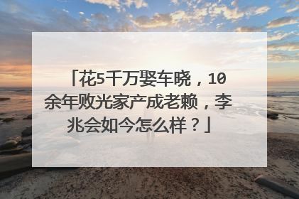 花5千万娶车晓，10余年败光家产成老赖，李兆会如今怎么样？