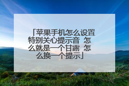 苹果手机怎么设置特别关心提示音 怎么就是一个甘露 怎么换一个提示