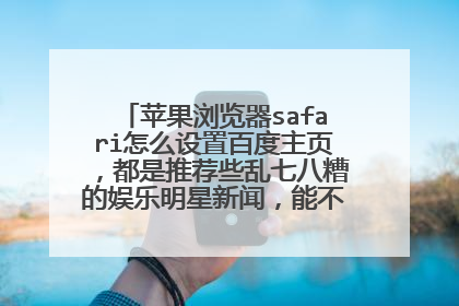 苹果浏览器safari怎么设置百度主页,都是推荐些乱七八糟的娱乐明星新闻,能不能设置不显示的呀?