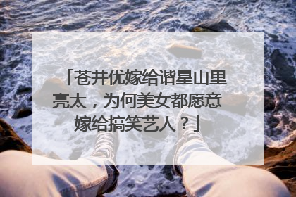 苍井优嫁给谐星山里亮太,为何美女都愿意嫁给搞笑艺人?