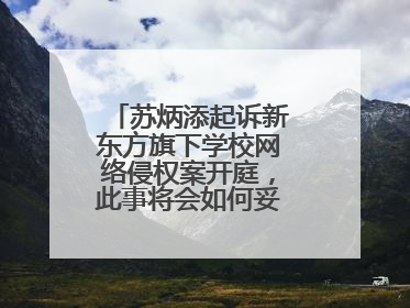 苏炳添起诉新东方旗下学校网络侵权案开庭,此事将会如何妥善处理呢?