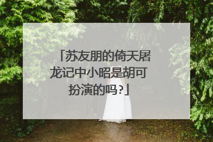 苏友朋的倚天屠龙记中小昭是胡可扮演的吗?