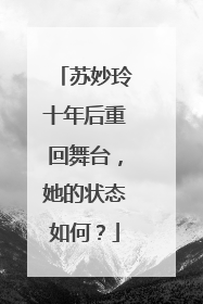 苏妙玲十年后重回舞台，她的状态如何？