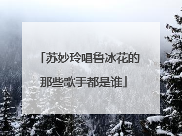 苏妙玲唱鲁冰花的那些歌手都是谁