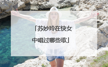 苏妙玲在快女中唱过哪些歌