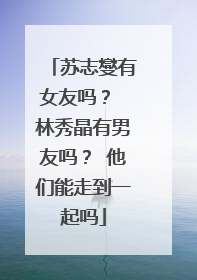 苏志燮有女友吗？ 林秀晶有男友吗？ 他们能走到一起吗