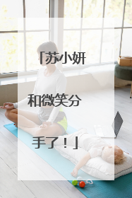 苏小妍和微笑分手了！