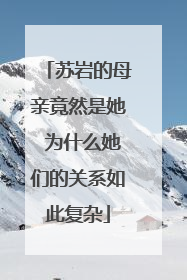苏岩的母亲竟然是她 为什么她们的关系如此复杂