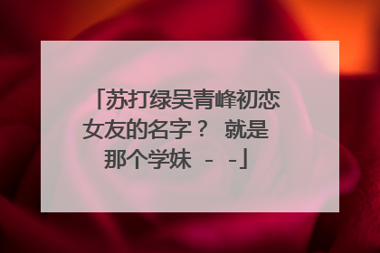 苏打绿吴青峰初恋女友的名字? 就是那个学妹 - -