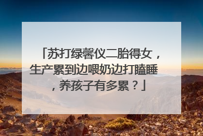 苏打绿馨仪二胎得女，生产累到边喂奶边打瞌睡，养孩子有多累？