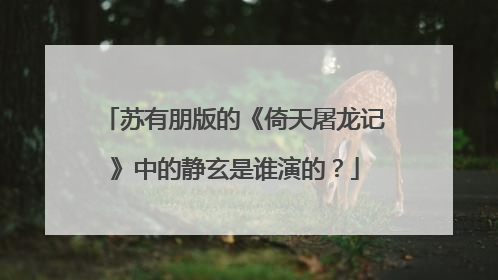 苏有朋版的《倚天屠龙记》中的静玄是谁演的？