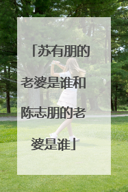 苏有朋的老婆是谁和陈志朋的老婆是谁