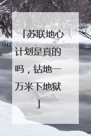 苏联地心计划是真的吗,钻地一万米下地狱