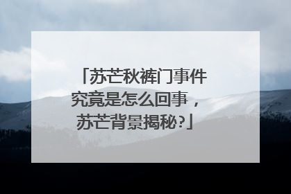 苏芒秋裤门事件究竟是怎么回事，苏芒背景揭秘?