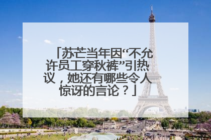 苏芒当年因“不允许员工穿秋裤”引热议，她还有哪些令人惊讶的言论？