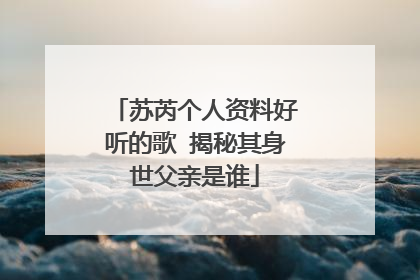 苏芮个人资料好听的歌 揭秘其身世父亲是谁