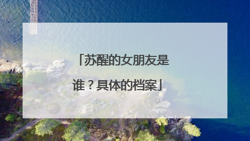苏醒的女朋友是谁？具体的档案