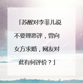 苏醒对李菲儿说不要理恶评,曾向女方求婚,网友对此有何评价?