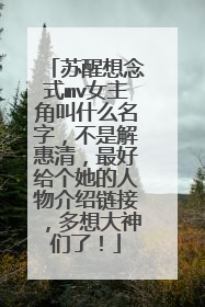 苏醒想念式mv女主角叫什么名字,不是解惠清,最好给个她的人物介绍链接,多想大神们了!