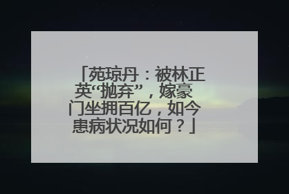 苑琼丹:被林正英“抛弃”,嫁豪门坐拥百亿,如今患病状况如何?