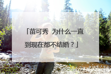 苗可秀 为什么一直到现在都不结婚?