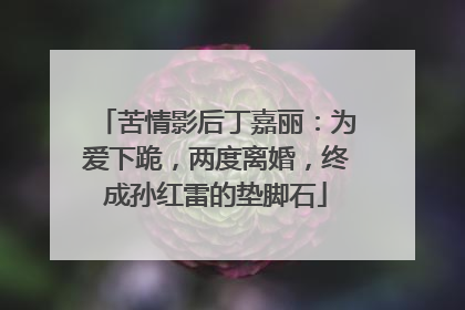 苦情影后丁嘉丽:为爱下跪,两度离婚,终成孙红雷的垫脚石
